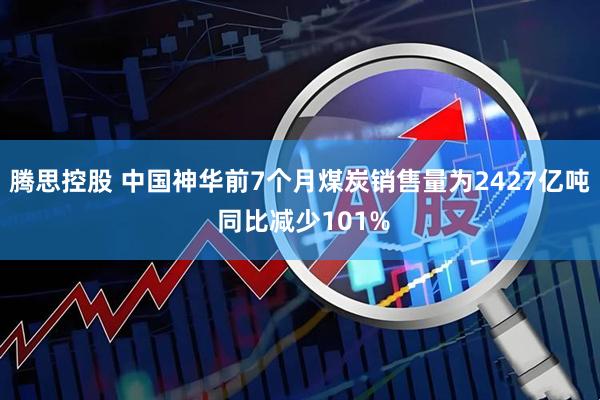 腾思控股 中国神华前7个月煤炭销售量为2427亿吨 同比减少101%
