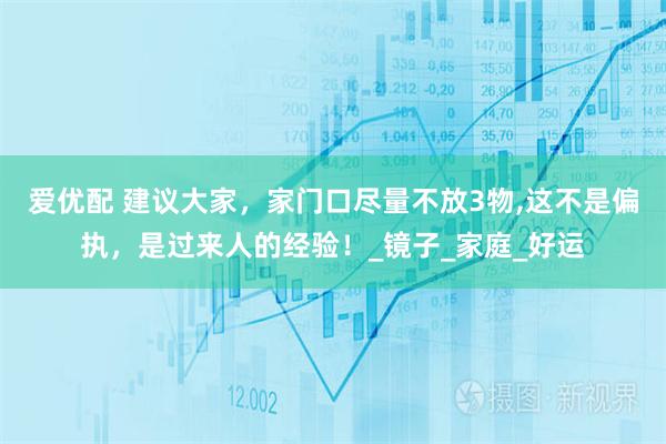 爱优配 建议大家，家门口尽量不放3物,这不是偏执，是过来人的经验！_镜子_家庭_好运