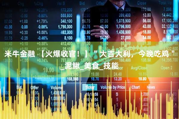 米牛金融 【火爆收官！】＂大吉大利，今晚吃鸡＂_泥鳅_美食_技能