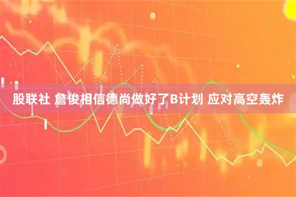 股联社 詹俊相信德尚做好了B计划 应对高空轰炸